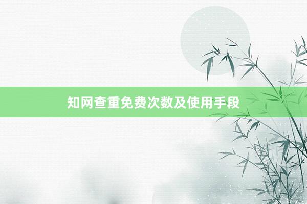 知网查重免费次数及使用手段