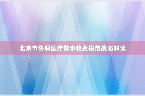 北京市协调医疗做事收费模范战略解读