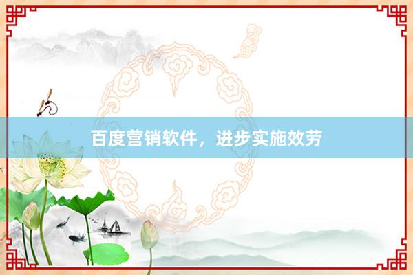 百度营销软件，进步实施效劳